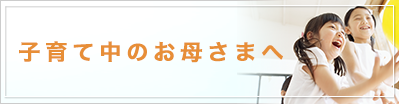 子育て中のお母様へ